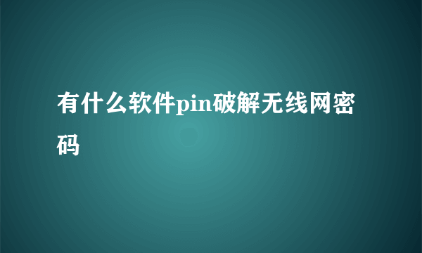 有什么软件pin破解无线网密码