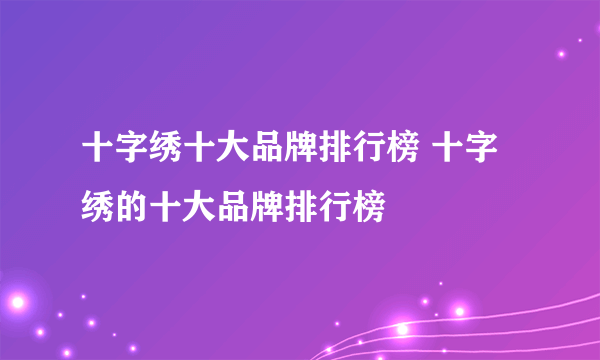 十字绣十大品牌排行榜 十字绣的十大品牌排行榜