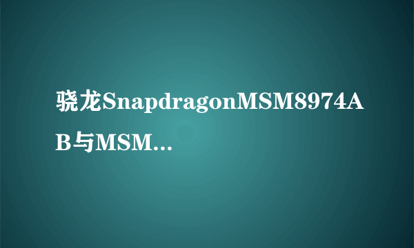 骁龙SnapdragonMSM8974AB与MSM8974有什么区别？为什么一个有AB？而又有些就直接标注高通骁龙800？