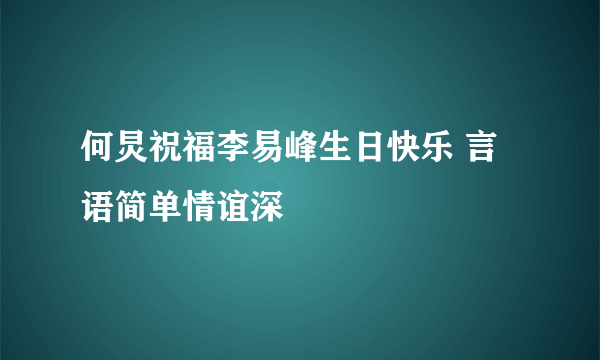 何炅祝福李易峰生日快乐 言语简单情谊深