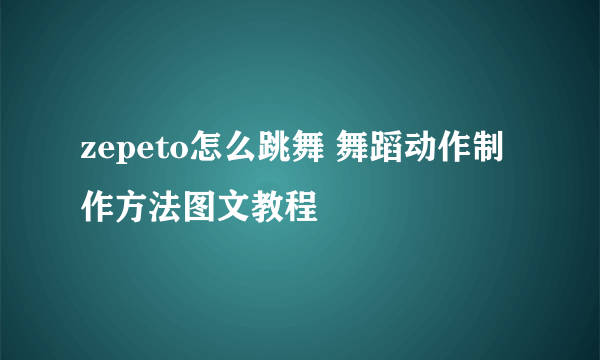 zepeto怎么跳舞 舞蹈动作制作方法图文教程