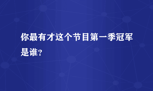 你最有才这个节目第一季冠军是谁？