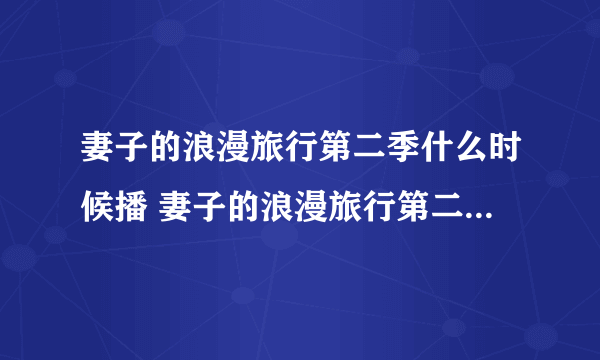 妻子的浪漫旅行第二季什么时候播 妻子的浪漫旅行第二季节目简介