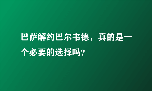 巴萨解约巴尔韦德，真的是一个必要的选择吗？