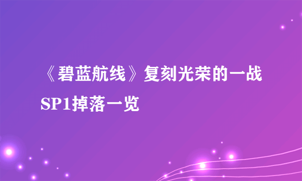 《碧蓝航线》复刻光荣的一战SP1掉落一览