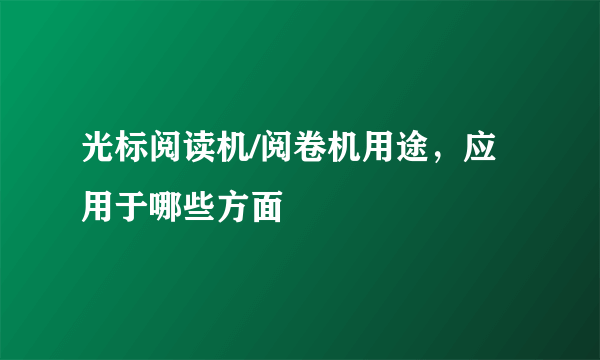 光标阅读机/阅卷机用途，应用于哪些方面