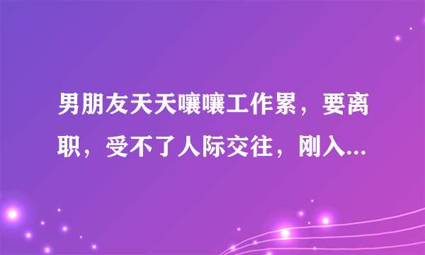 男朋友天天嚷嚷工作累，要离职，受不了人际交往，刚入职两个月？