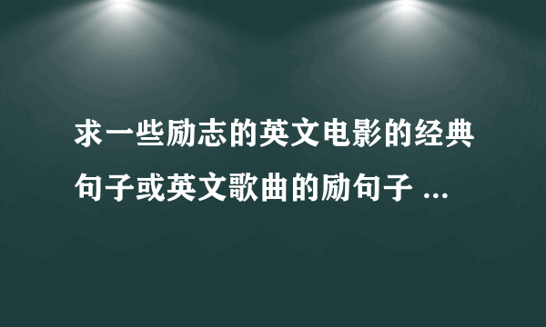 求一些励志的英文电影的经典句子或英文歌曲的励句子 要带翻译