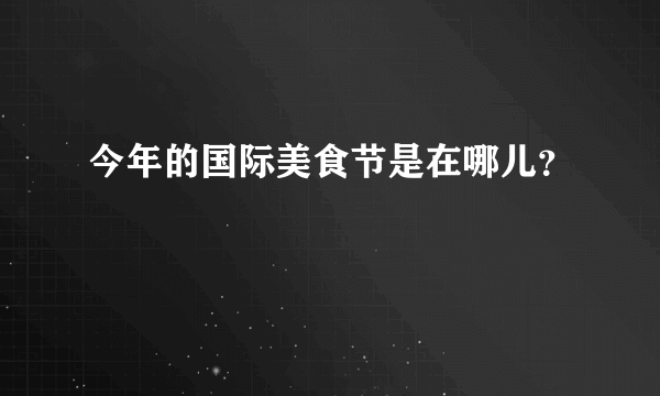 今年的国际美食节是在哪儿？