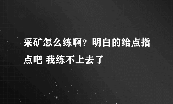 采矿怎么练啊？明白的给点指点吧 我练不上去了