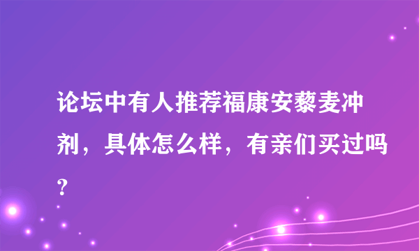 论坛中有人推荐福康安藜麦冲剂，具体怎么样，有亲们买过吗？