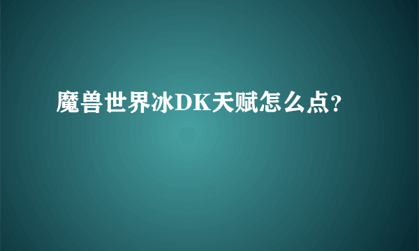 魔兽世界冰DK天赋怎么点？