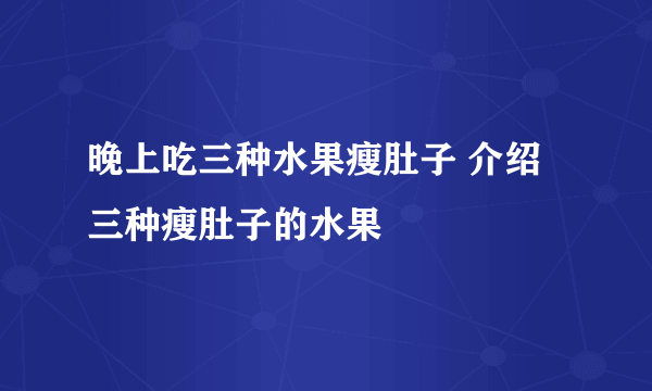 晚上吃三种水果瘦肚子 介绍三种瘦肚子的水果