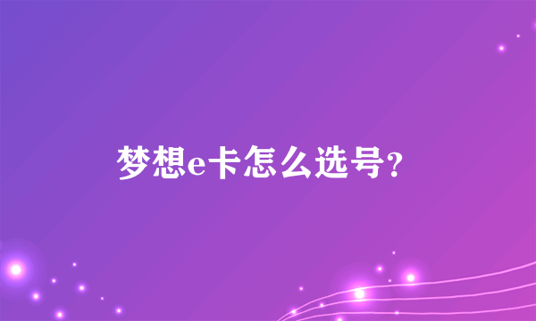 梦想e卡怎么选号？