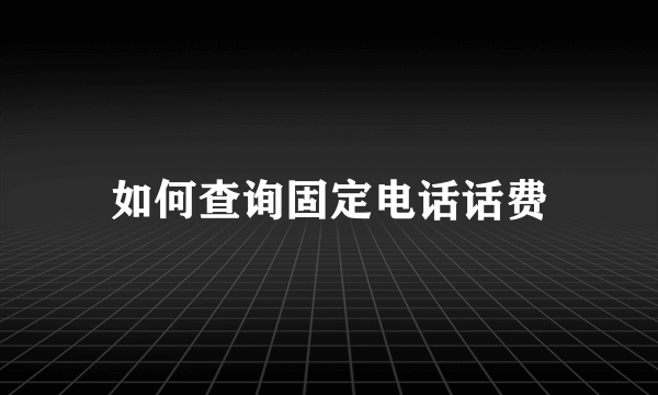 如何查询固定电话话费