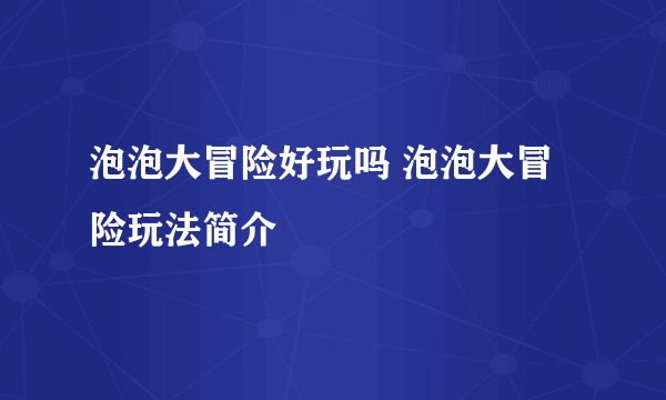 泡泡大冒险好玩吗 泡泡大冒险玩法简介