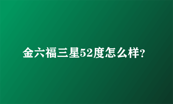 金六福三星52度怎么样？