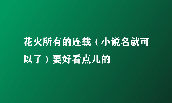 花火所有的连载（小说名就可以了）要好看点儿的