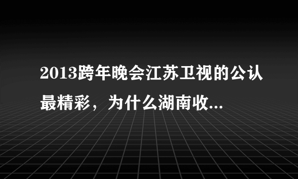 2013跨年晚会江苏卫视的公认最精彩，为什么湖南收视率得了第一？