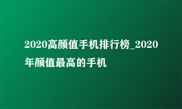 2020高颜值手机排行榜_2020年颜值最高的手机