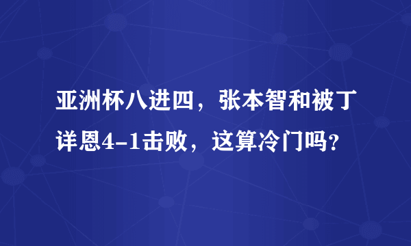 亚洲杯八进四，张本智和被丁详恩4-1击败，这算冷门吗？