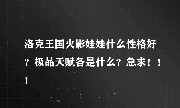 洛克王国火影娃娃什么性格好？极品天赋各是什么？急求！！！