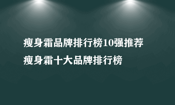 瘦身霜品牌排行榜10强推荐 瘦身霜十大品牌排行榜