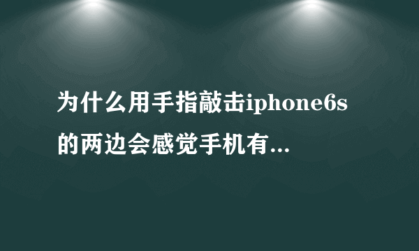 为什么用手指敲击iphone6s的两边会感觉手机有颤动，都是这样么？