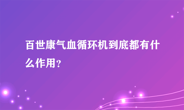 百世康气血循环机到底都有什么作用？