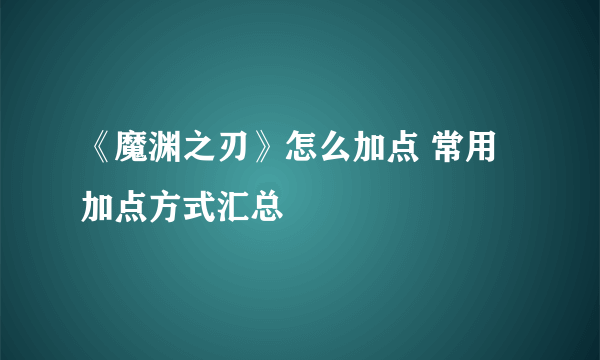 《魔渊之刃》怎么加点 常用加点方式汇总