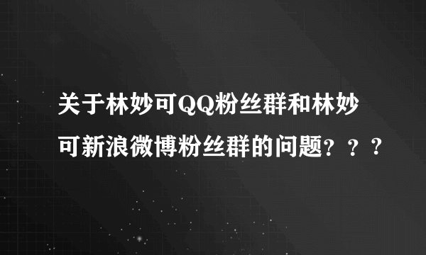 关于林妙可QQ粉丝群和林妙可新浪微博粉丝群的问题？？?