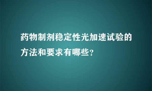 药物制剂稳定性光加速试验的方法和要求有哪些？