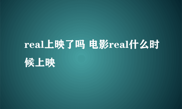 real上映了吗 电影real什么时候上映