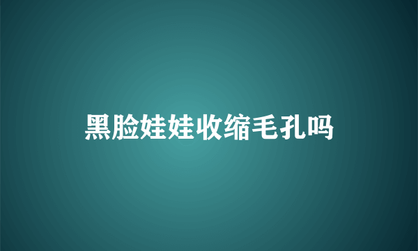 黑脸娃娃收缩毛孔吗