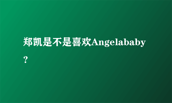 郑凯是不是喜欢Angelababy？