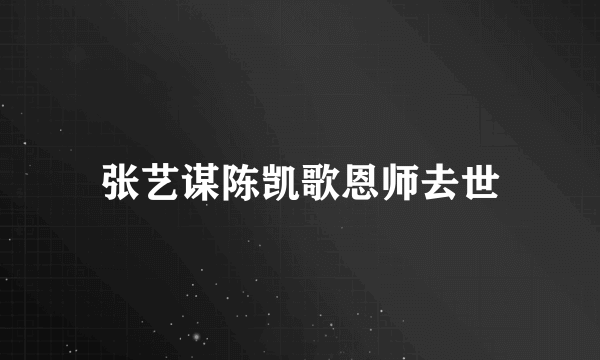 张艺谋陈凯歌恩师去世