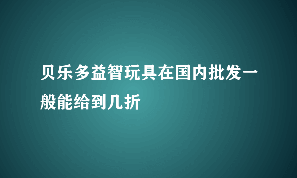 贝乐多益智玩具在国内批发一般能给到几折