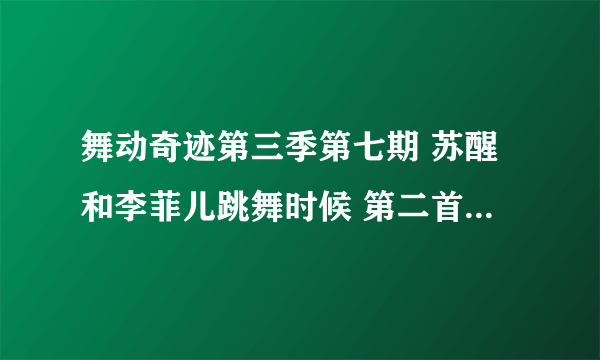 舞动奇迹第三季第七期 苏醒和李菲儿跳舞时候 第二首 是什么曲子