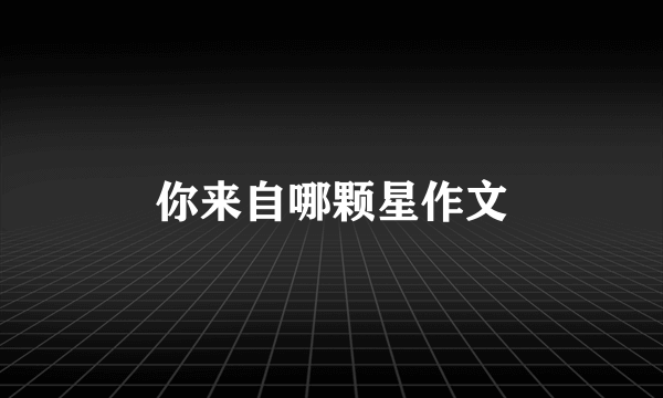 你来自哪颗星作文