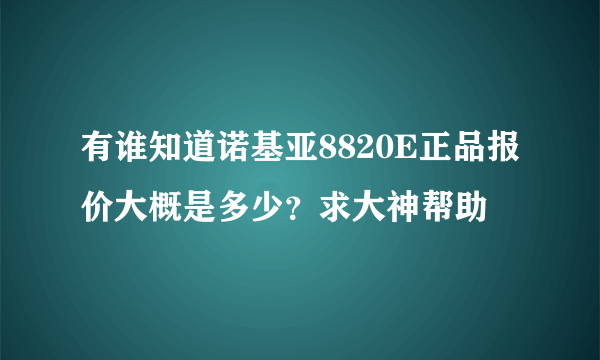 有谁知道诺基亚8820E正品报价大概是多少？求大神帮助