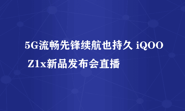 5G流畅先锋续航也持久 iQOO Z1x新品发布会直播