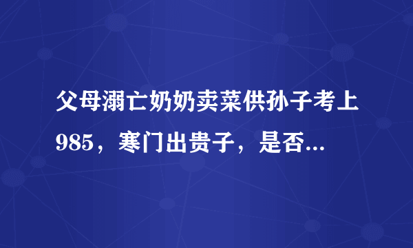 父母溺亡奶奶卖菜供孙子考上985，寒门出贵子，是否变得越来越难？