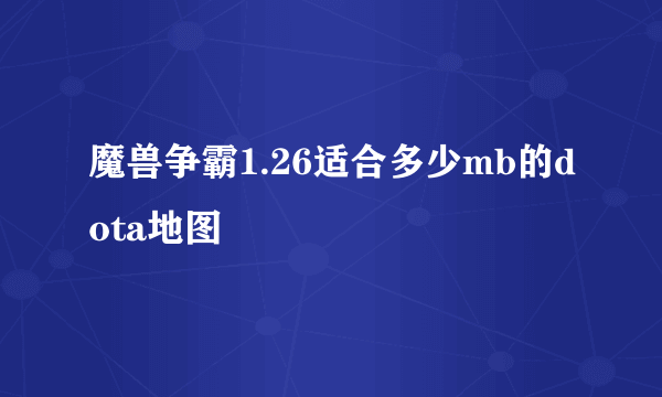 魔兽争霸1.26适合多少mb的dota地图