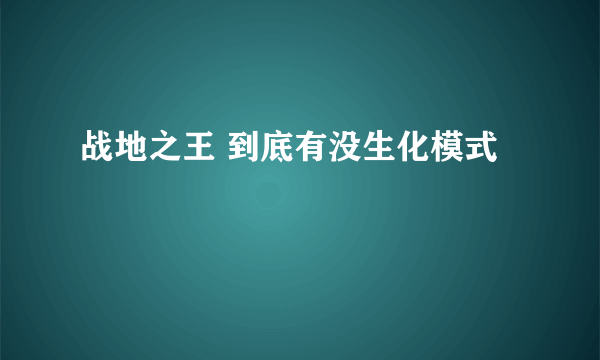 战地之王 到底有没生化模式