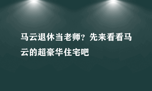 马云退休当老师？先来看看马云的超豪华住宅吧