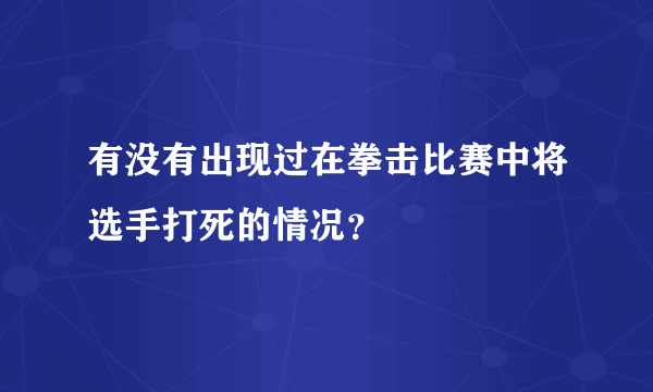 有没有出现过在拳击比赛中将选手打死的情况？