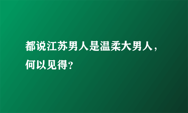 都说江苏男人是温柔大男人，何以见得？