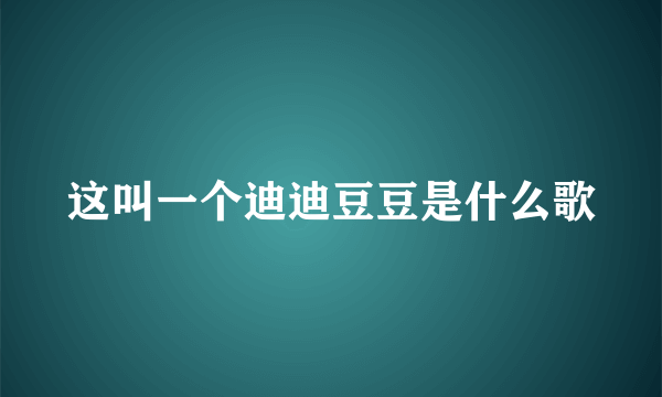 这叫一个迪迪豆豆是什么歌