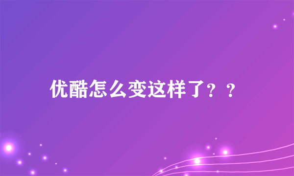 优酷怎么变这样了？？