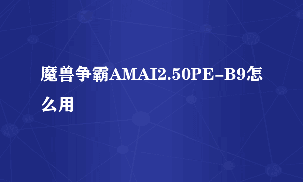 魔兽争霸AMAI2.50PE-B9怎么用